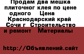 Продам два мешка плиточног клея по цене одного  › Цена ­ 400 - Краснодарский край, Сочи г. Строительство и ремонт » Материалы   